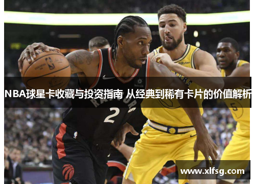 NBA球星卡收藏与投资指南 从经典到稀有卡片的价值解析